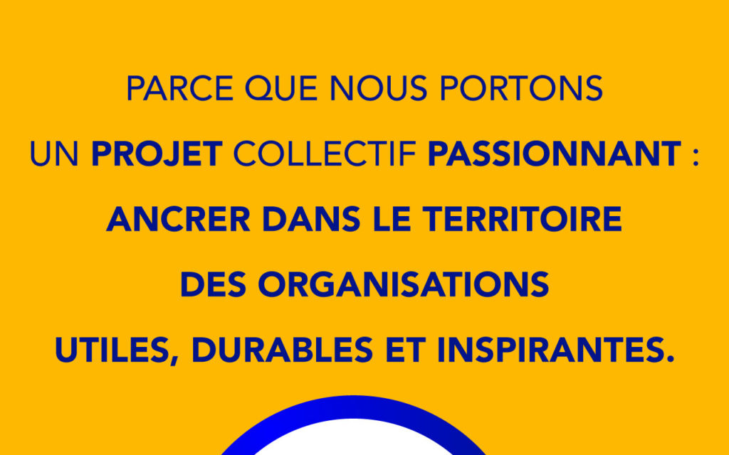 Parce que nous portons un projet collectif passionnant : Ancrer sur le territoire des organisations utiles, durables et inspirantes.